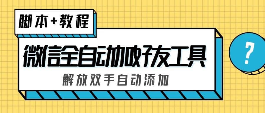 （5101期）外面收费660的微信全自动加好友工具，解放双手自动添加【永久脚本+教程】-佛系网创