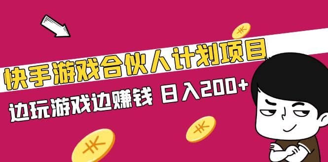 （5103期）快手游戏合伙人计划项目，边玩游戏边赚钱，日入200+【视频课程】-佛系网创