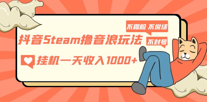 （5110期）抖音Steam撸音浪玩法 挂机一天收入1000+不露脸 不说话 不封号 社恐人群福音-佛系网创