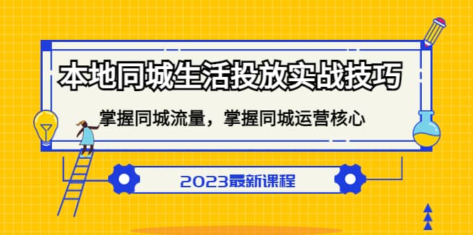 （5140期）本地同城生活投放实战技巧，掌握-同城流量，掌握-同城运营核心！-佛系网创