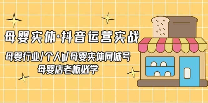 （5156期）母婴实体·抖音运营实战 母婴行业·个人ip·母婴实体同城号 母婴店老板必学-佛系网创