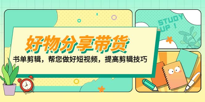 （5206期）好物/分享/带货、书单剪辑，帮您做好短视频，提高剪辑技巧  打造百人直播间-佛系网创