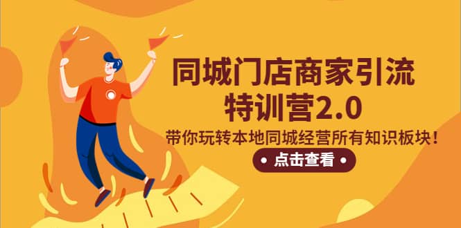（5207期）同城门店商家引流特训营2.0，带你玩转本地同城经营所有知识板块！-佛系网创