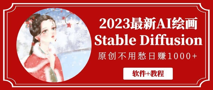（5210期）2023最新AI绘画Stable Diffusion，原创不用愁日赚1000+【软件+教程】-佛系网创