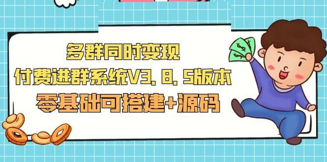 （5213期）市面卖1288的最新多群同时变现付费进群系统V3.8.5版本(零基础可搭建+源码)-佛系网创