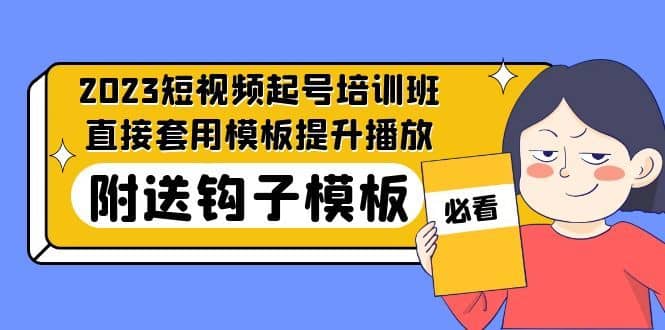 （5218期）2023最新短视频起号培训班：直接套用模板提升播放，附送钩子模板-31节课-佛系网创