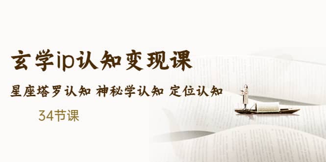 （5258期）售价2890的玄学ip认知变现课 星座塔罗认知 神秘学认知 定位认知 (34节课)-佛系网创