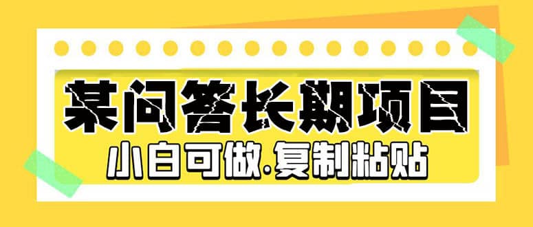（5266期）某问答长期项目，简单复制粘贴，10-20/小时，小白可做-佛系网创