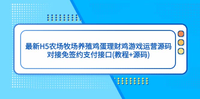 （5274期）最新H5农场牧场养殖鸡蛋理财鸡游戏运营源码/对接免签约支付接口(教程+源码)-佛系网创