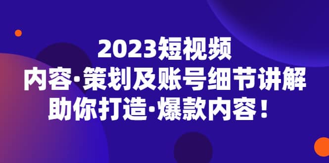 （5278期）2023短视频内容·策划及账号细节讲解，助你打造·爆款内容！-佛系网创
