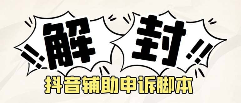 （5285期）外面收费688的抖音申诉解封脚本，号称成功率百分百【永久脚本+详细教程】-佛系网创