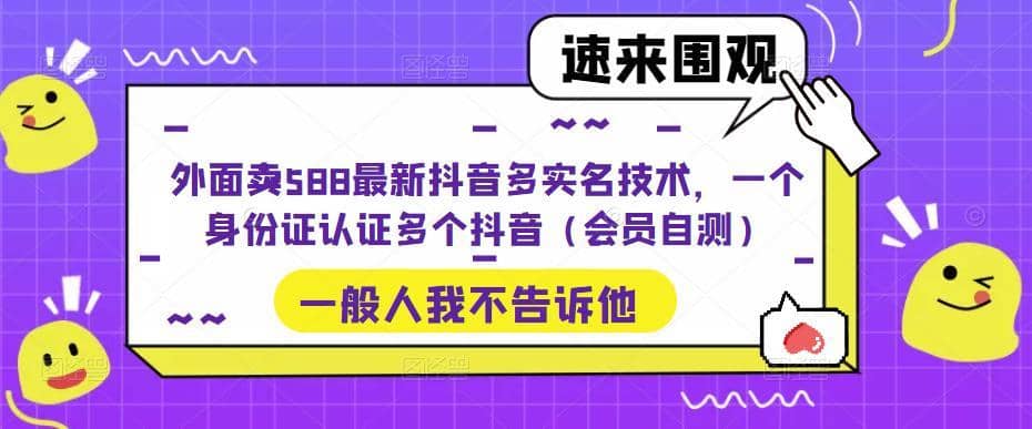 （5295期）外面卖588最新抖音多实名技术，一个身份证认证多个抖音（会员自测）-佛系网创
