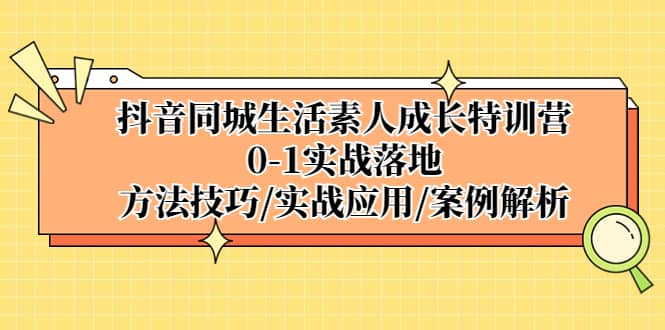 （5298期）抖音同城生活素人成长特训营，0-1实战落地，方法技巧|实战应用|案例解析-佛系网创