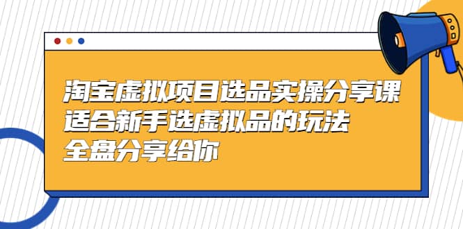 （5314期）黄岛主-淘宝虚拟项目选品实操分享课，适合新手选虚拟品的玩法 全盘分享给你-佛系网创