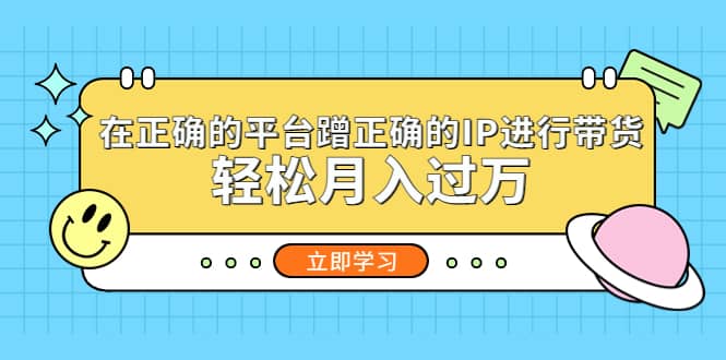 （5325期）在正确的平台蹭正确的IP进行带货，轻松月入过万-佛系网创