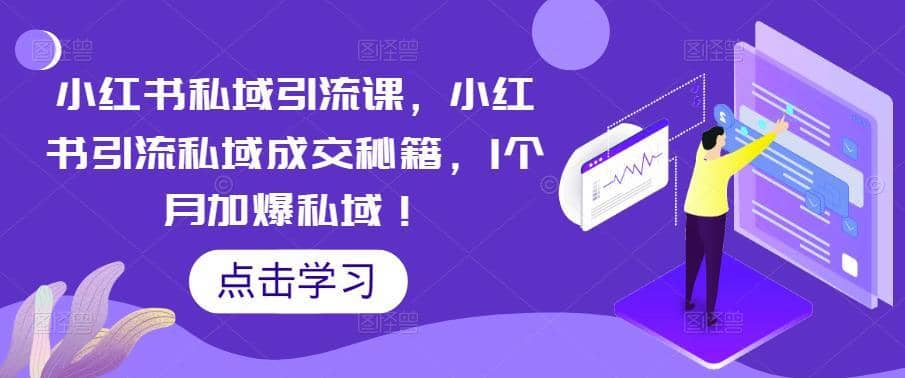 （5352期）小红书私域引流课，小红书引流私域成交秘籍，1个月加爆私域！-佛系网创