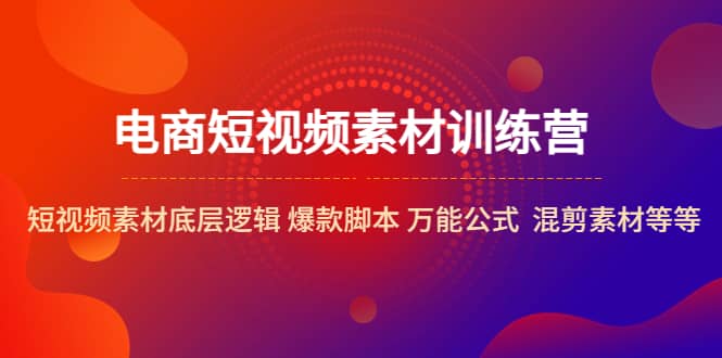 （5357期）电商短视频素材训练营：短视频素材底层逻辑 爆款脚本 万能公式  混剪素材等-佛系网创