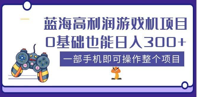 （5365期）蓝海高利润游戏机项目，0基础也能日入300+。一部手机即可操作整个项目-佛系网创