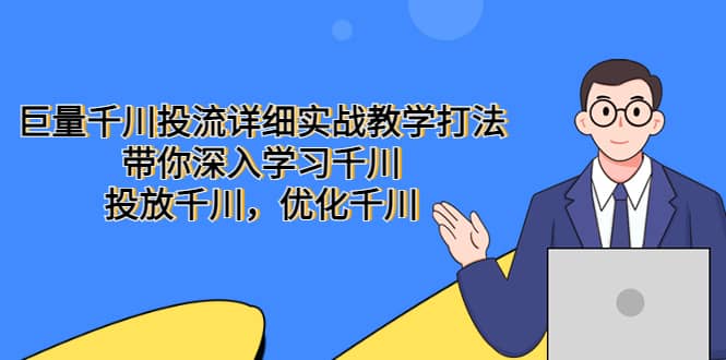 （5370期）巨量千川投流详细实战教学打法：带你深入学习千川，投放千川，优化千川-佛系网创