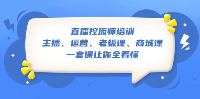 （5371期）直播·控流师培训：主播、运营、老板课、商城课，一套课让你全看懂-佛系网创