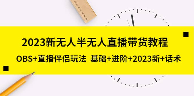 （5378期）2023新无人半无人直播带货教程 OBS+直播伴侣玩法  基础+进阶+2023新课+话术-佛系网创