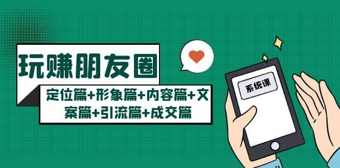 （5386期）玩赚朋友圈月入10w的秘密：定位篇+形象篇+内容篇+文案篇+引流篇+成交篇-佛系网创