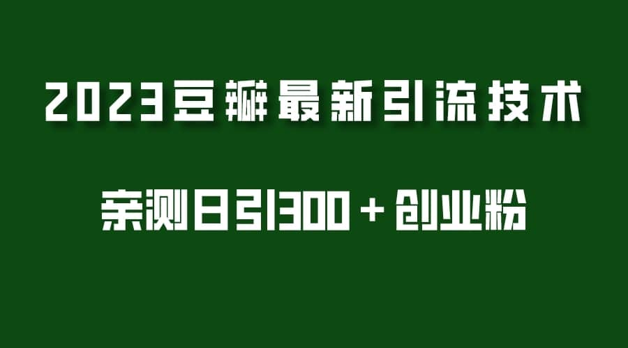 （5385期）2023豆瓣引流最新玩法，实测日引流创业粉300＋（7节视频课）-佛系网创