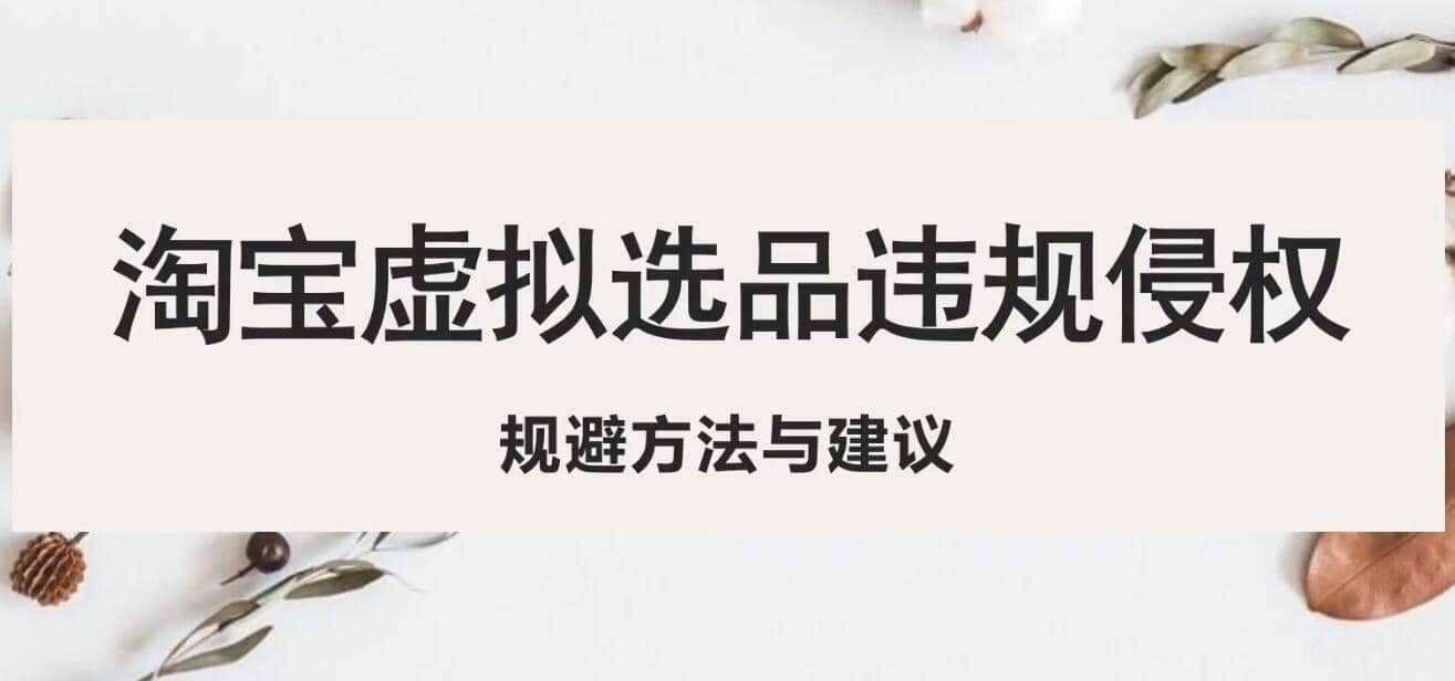 （5399期）淘宝虚拟违规侵权规避方法与建议，6个部分详细讲解，做虚拟资源必看！-佛系网创