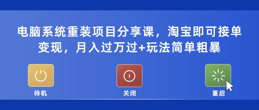 （5429期）电脑系统重装项目分享课，淘宝即可接单变现，月入过万过+玩法简单粗暴-佛系网创