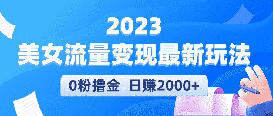 （5428期）2023美女流量变现最新玩法，0粉撸金，日赚2000+，实测日引流300+-佛系网创