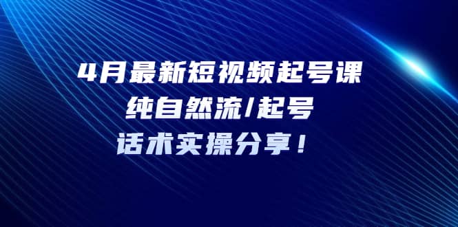 （5433期）4月最新短视频起号课：纯自然流/起号，话术实操分享！-佛系网创