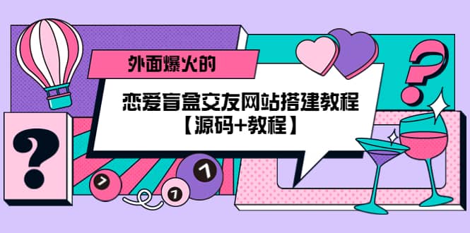 （5441期） 外面爆火的恋爱盲盒交友网站搭建教程【源码+教程】-佛系网创