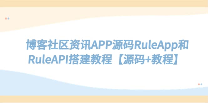 （5443期）博客社区资讯APP源码RuleApp和RuleAPI搭建教程【源码+教程】-佛系网创