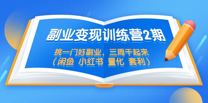 （5445期）副业变现训练营2期，挑一门好副业，三周干起来（闲鱼 小红书 量化 套利）-佛系网创