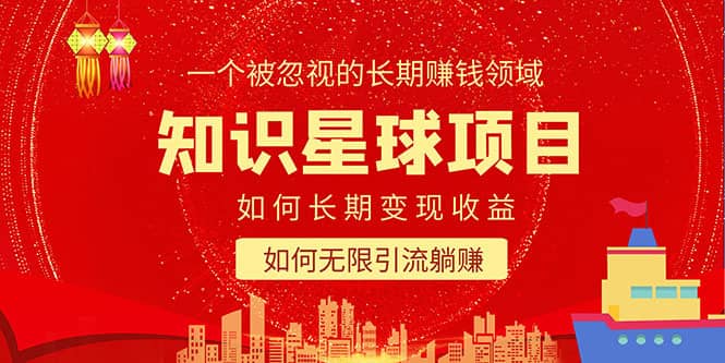 （5453期）知识星球变现项目二合一：如何长期赚钱+暴力引流躺赚，一个被忽视的领域-佛系网创