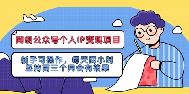 （5456期）网创公众号个人IP变现项目：新手可操作，每天两小时，坚持两三个月会有效果-佛系网创