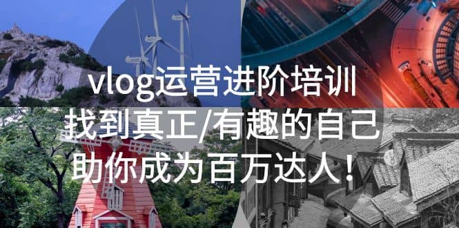 （5461期）vlog运营进阶培训：找到真正/有趣的自己，助你成为百万达人！-佛系网创