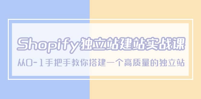 （5478期）Shopify独立站/建站实战课，从0-1手把手教你搭建一个高质量的独立站-佛系网创
