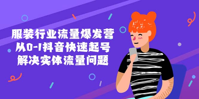 （5477期）服装行业流量爆发营，从0-1抖音快速起号/解决实体流量问题！-佛系网创