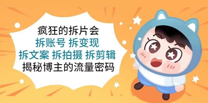 （5489期）疯狂的拆片会：拆账号 拆变现 拆文案 拆拍摄 拆剪辑  揭秘博主的流量密码-佛系网创