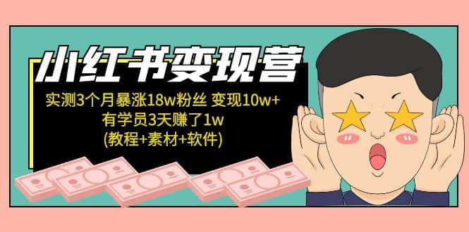 （5520期）小红书变现营 3个月涨粉18w 变现10w+有学员3天赚1w(教程+素材+软件)4月更新-佛系网创