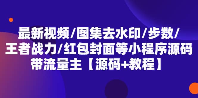 （5524期）最新视频/图集去水印/步数/王者战力/红包封面等 带流量主(小程序源码+教程)-佛系网创