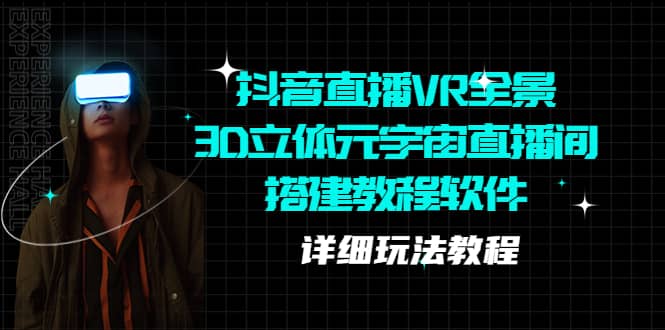 （5525期）抖音直播VR全景3D立体元宇宙直播间搭建教程软件【详细玩法教程】-佛系网创