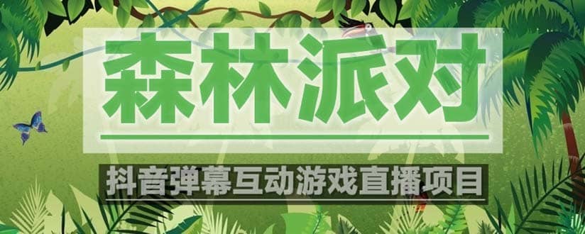 （5530期）抖音森林派对直播项目，可虚拟人直播 抖音报白 实时互动直播【软件+教程】-佛系网创