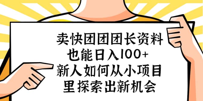 （5535期）卖快团团团长资料也能日入100+ 新人如何从小项目里探索出新机会-佛系网创