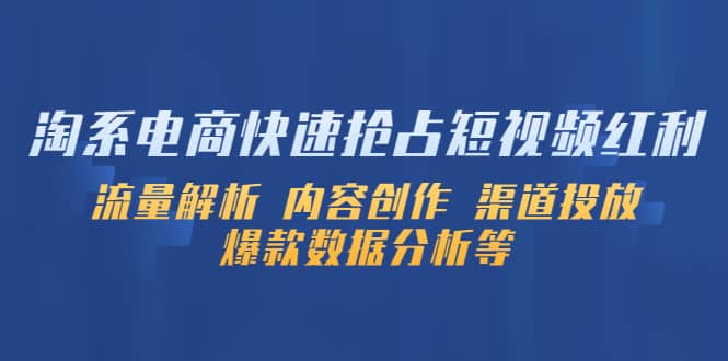 （5538期）淘系电商快速抢占短视频红利：流量解析 内容创作 渠道投放 爆款数据分析等-佛系网创