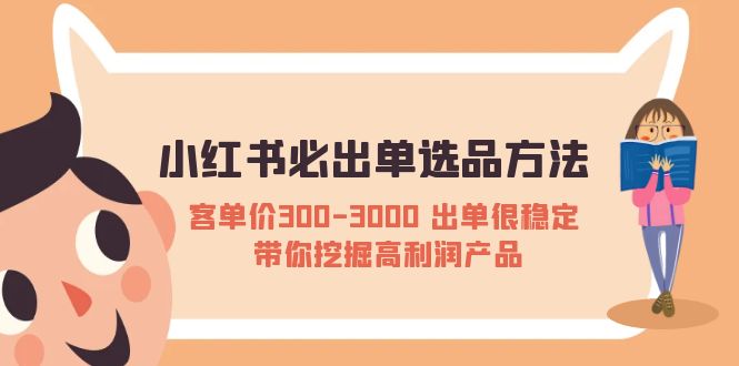（5543期）小红书必出单选品方法：客单价300-3000 出单很稳定 带你挖掘高利润产品-佛系网创