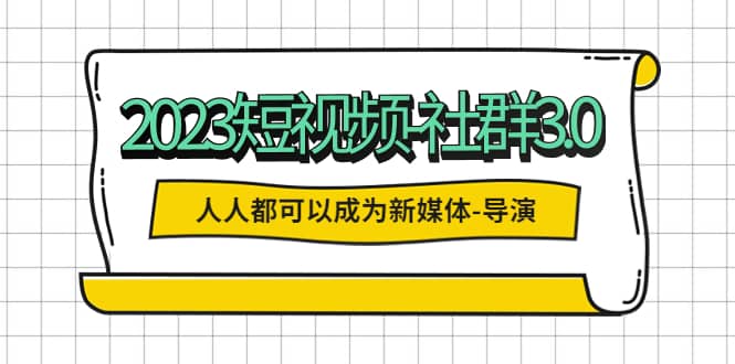 （5575期）2023短视频-社群3.0，人人都可以成为新媒体-导演 (包含内部社群直播课全套)-佛系网创