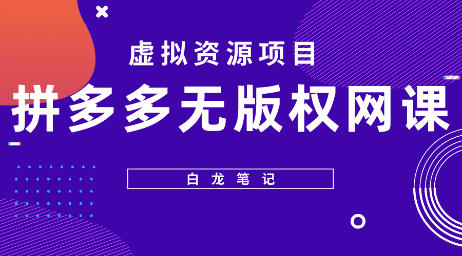 （5622期）【白龙笔记】拼多多无版权网课项目，月入5000的长期项目，玩法详细拆解-佛系网创