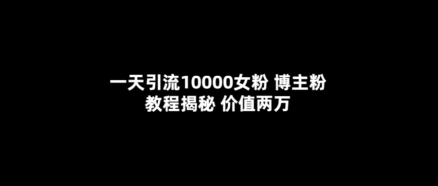 （5647期）一天引流10000女粉，博主粉教程揭秘（价值两万）-佛系网创